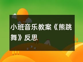 小班音乐教案《熊跳舞》反思