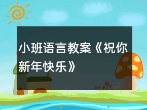 小班语言教案《祝你新年快乐》