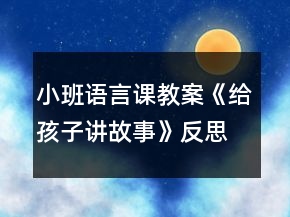 小班语言课教案《给孩子讲故事》反思