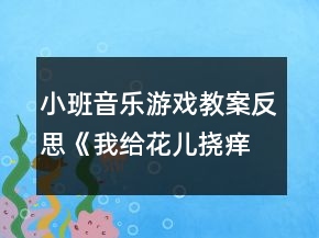 小班音乐游戏教案反思《我给花儿挠痒痒》