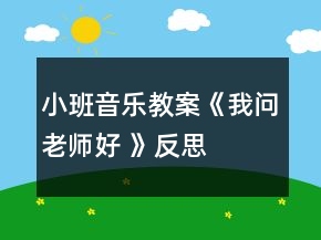 小班音乐教案《我问老师好 》反思