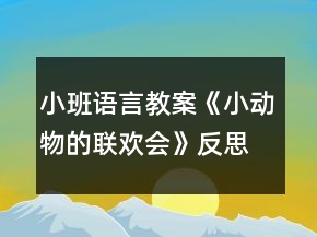 小班语言教案《小动物的联欢会》反思