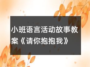 小班语言活动故事教案《请你抱抱我》反思