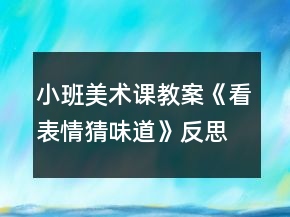 小班美术课教案《看表情猜味道》反思