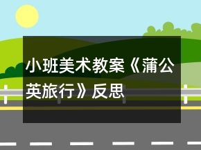 小班美术教案《蒲公英旅行》反思