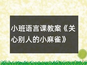 小班语言课教案《关心别人的小麻雀》反思