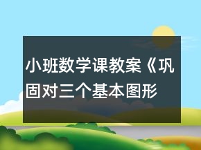 小班数学课教案《巩固对三个基本图形的认识》反思