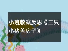 小班教案反思《三只小猪盖房子》