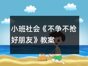 小班社会《不争不抢好朋友》教案