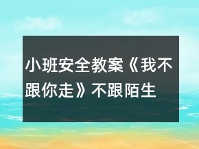 小班安全教案《我不跟你走》不跟陌生人走教案反思
