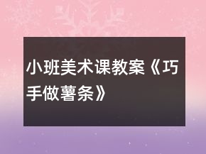 小班美术课教案《巧手做薯条》