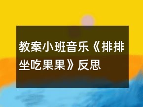教案小班音乐《排排坐吃果果》反思