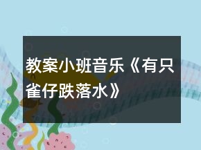 教案小班音乐《有只雀仔跌落水》