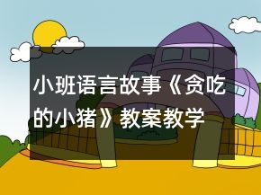 小班语言故事《贪吃的小猪》教案教学设计反思