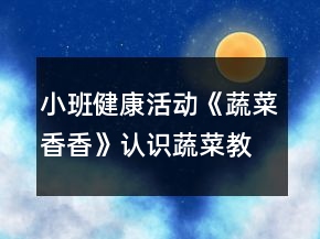 小班健康活动《蔬菜香香》认识蔬菜教学设计反思