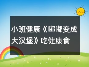 小班健康《嘟嘟变成大汉堡》（吃健康食品）教案反思