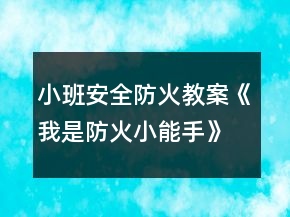 小班安全防火教案《我是防火小能手》反思