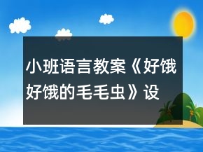 小班语言教案《好饿好饿的毛毛虫》设计意图总结