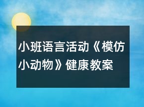 小班语言活动《模仿小动物》健康教案反思