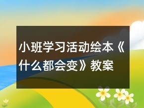 小班学习活动绘本《什么都会变》教案