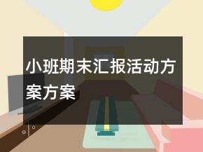 小班期末汇报活动方案方案