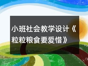 小班社会教学设计《粒粒粮食要爱惜》反思