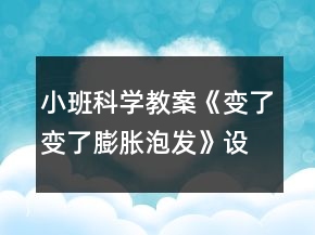 小班科学教案《变了变了膨胀泡发》设计意图总结反思