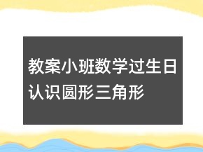 教案小班数学：过生日认识圆形、三角形和方形反思