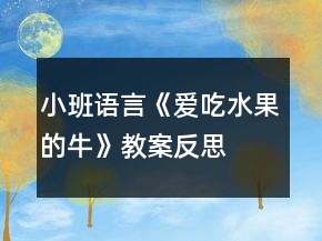 小班语言《爱吃水果的牛》教案反思