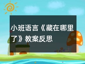 小班语言《藏在哪里了》教案反思