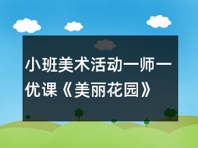 小班美术活动一师一优课《美丽花园》教案反思