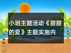 小班主题活动《甜甜的爱》主题实施内容安排表