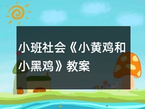 小班社会《小黄鸡和小黑鸡》教案