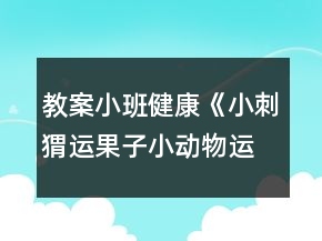教案小班健康《小刺猬运果子（小动物运菜）》反思