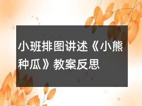 小班排图讲述《小熊种瓜》教案反思