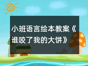 小班语言绘本教案《谁咬了我的大饼》总结