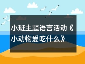 小班主题语言活动《小动物爱吃什么》教学设计反思