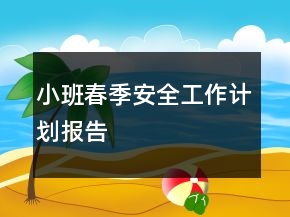 小班春季安全工作计划报告