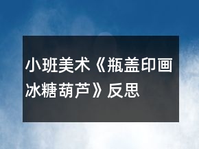 小班美术《瓶盖印画冰糖葫芦》反思