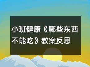 小班健康《哪些东西不能吃》教案反思