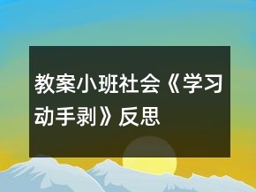 教案小班社会《学习动手剥》反思