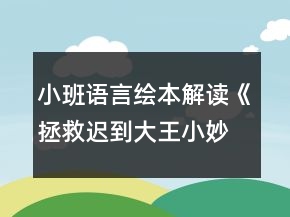 小班语言绘本解读《拯救迟到大王小妙招》教案反思