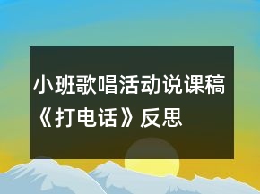 小班歌唱活动说课稿《打电话》反思