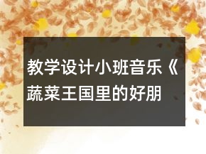 教学设计小班音乐《蔬菜王国里的好朋友》反思