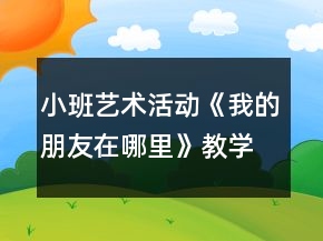 小班艺术活动《我的朋友在哪里》教学设计反思