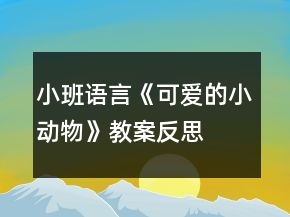 小班语言《可爱的小动物》教案反思