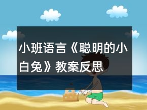 小班语言《聪明的小白兔》教案反思