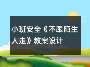 小班安全《不跟陌生人走》教案设计