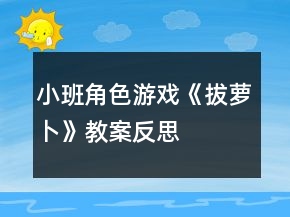 小班角色游戏《拔萝卜》教案反思
