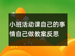 小班活动课自己的事情自己做教案反思